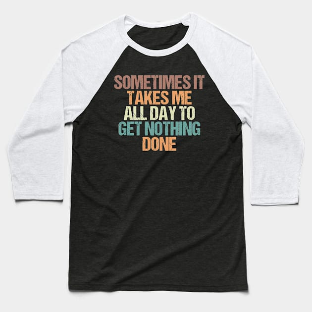 Sometimes It Takes Me all Day to Get Nothing Done / Funny Sarcastic Gift Idea Colored Vintage / Gift for Christmas Baseball T-Shirt by First look